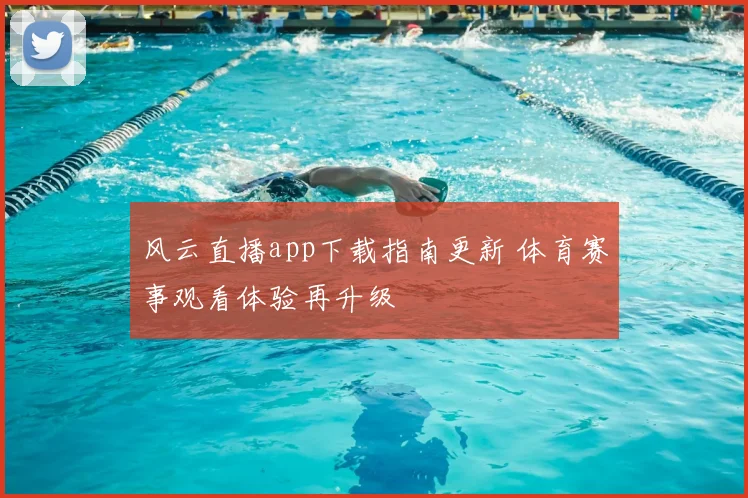 风云直播app下载指南更新 体育赛事观看体验再升级