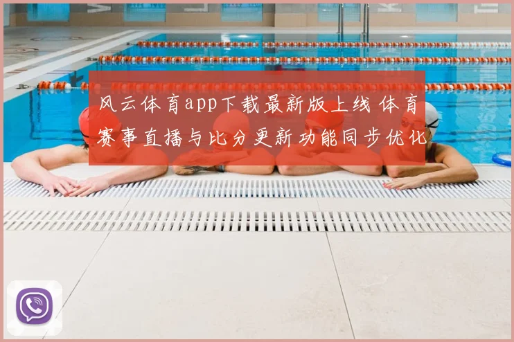 风云体育app下载最新版上线 体育赛事直播与比分更新功能同步优化