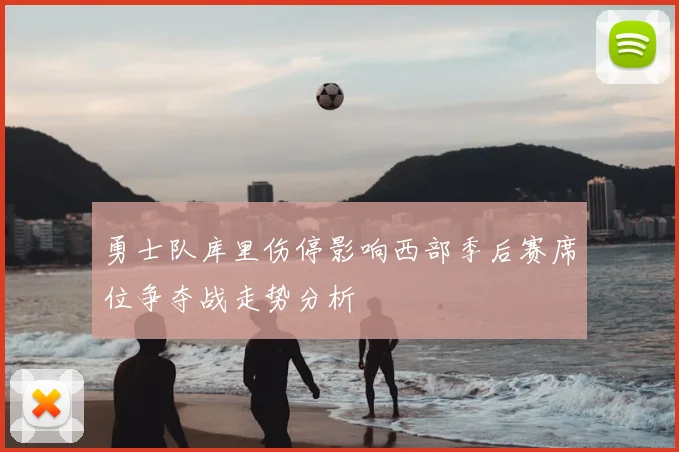 勇士队库里伤停影响西部季后赛席位争夺战走势分析