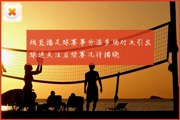 线直播足球赛事升温多场对决引发球迷关注后续赛况待揭晓