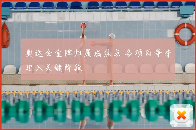 奥运会金牌归属成焦点 各项目争夺进入关键阶段
