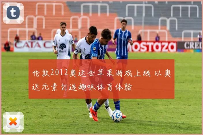 伦敦2012奥运会苹果游戏上线 以奥运元素打造趣味体育体验