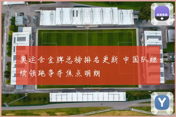 奥运会金牌总榜排名更新 中国队继续领跑争夺焦点明朗