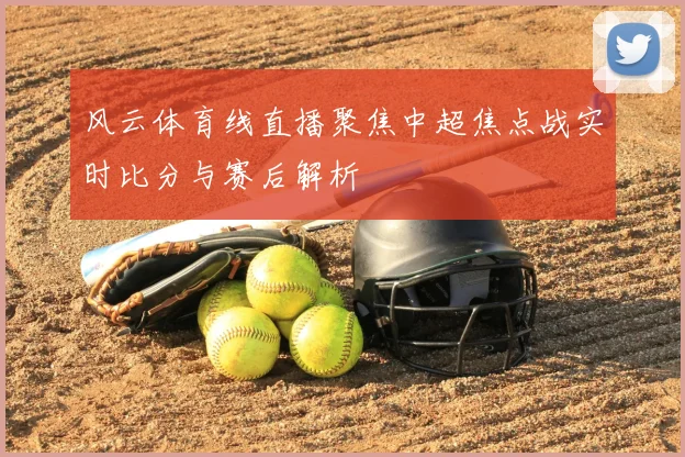 风云体育线直播聚焦中超焦点战实时比分与赛后解析