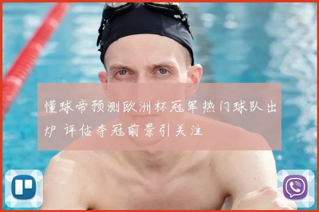 懂球帝预测欧洲杯冠军热门球队出炉 评估夺冠前景引关注
