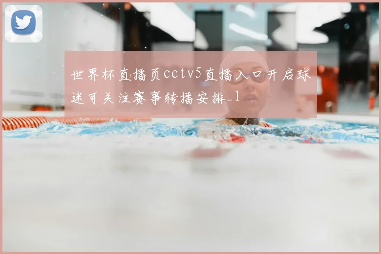 世界杯直播页cctv5直播入口开启球迷可关注赛事转播安排_1