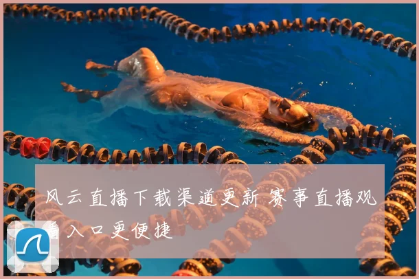 风云直播下载渠道更新 赛事直播观看入口更便捷