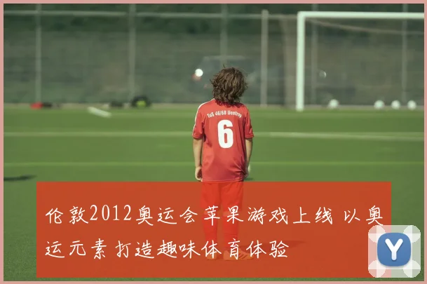 伦敦2012奥运会苹果游戏上线 以奥运元素打造趣味体育体验