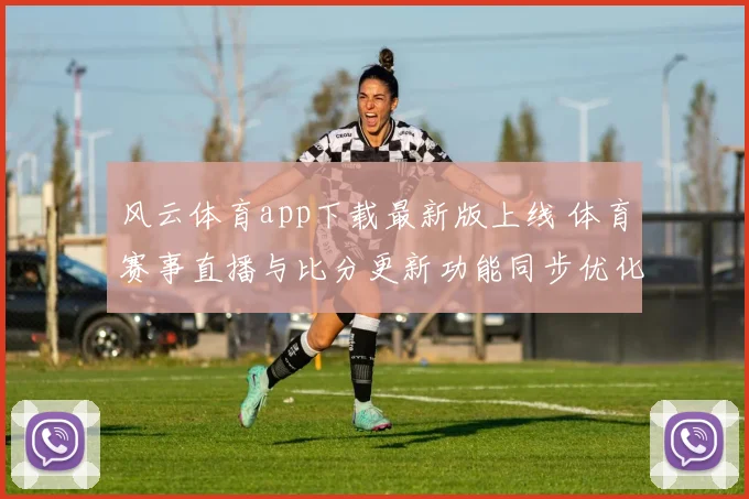 风云体育app下载最新版上线 体育赛事直播与比分更新功能同步优化