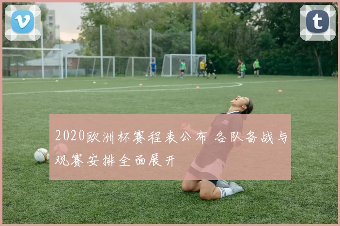 2020欧洲杯赛程表公布 各队备战与观赛安排全面展开