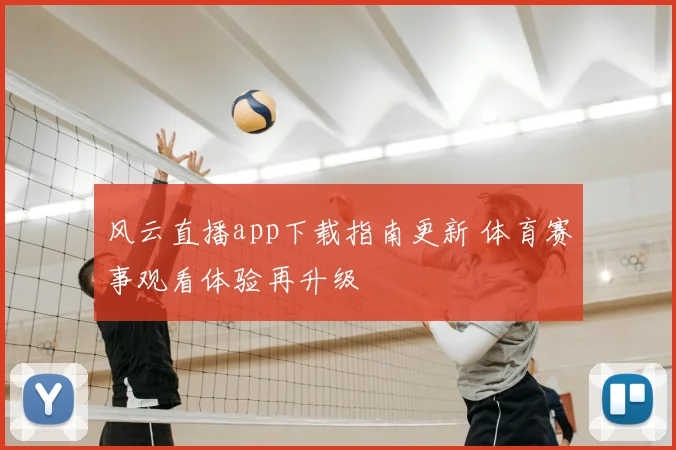 风云直播app下载指南更新 体育赛事观看体验再升级