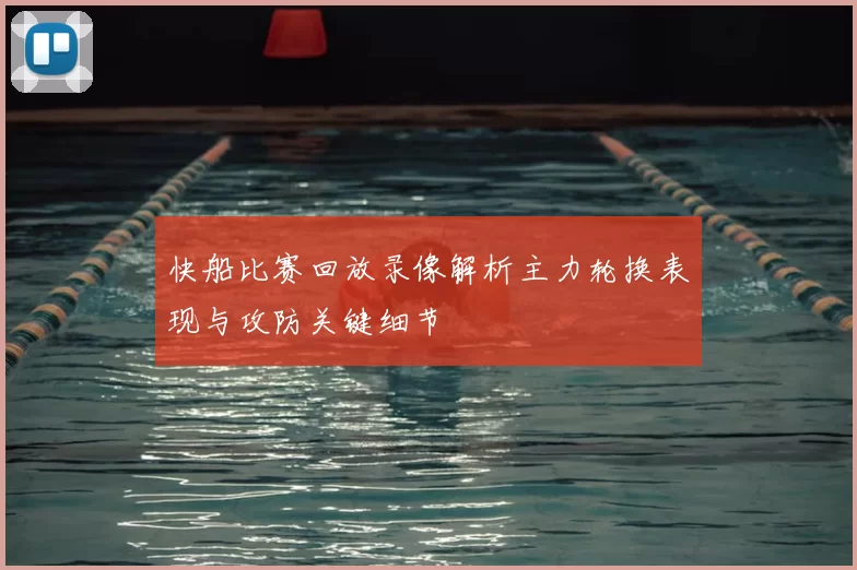 快船比赛回放录像解析主力轮换表现与攻防关键细节