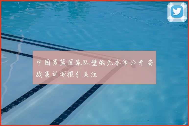 中国男篮国家队壁纸无水印公开 备战集训海报引关注