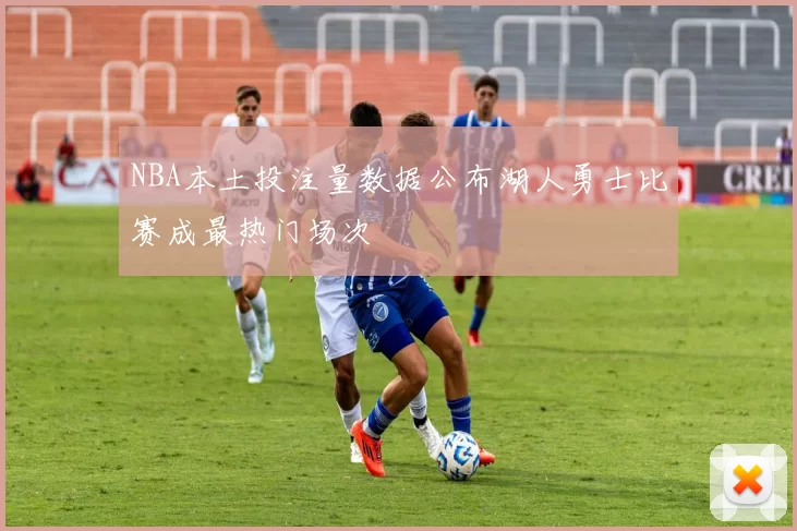 NBA本土投注量数据公布湖人勇士比赛成最热门场次