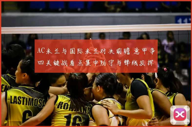 AC米兰与国际米兰对决前瞻 意甲争四关键战看点集中防守与锋线发挥