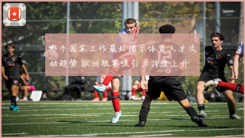 哪个国家工作最好揭示体育人才流动趋势 欧洲联赛吸引力持续上升