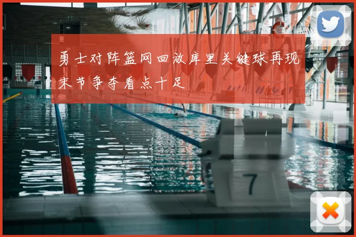 勇士对阵篮网回放库里关键球再现末节争夺看点十足