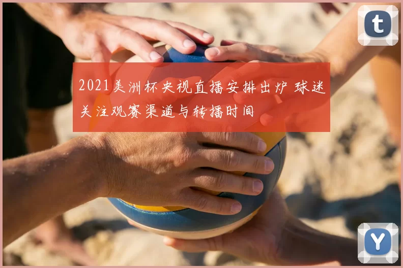 2021美洲杯央视直播安排出炉 球迷关注观赛渠道与转播时间