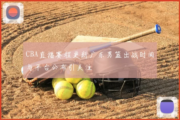 CBA直播赛程更新广东男篮出战时间与平台公布引关注