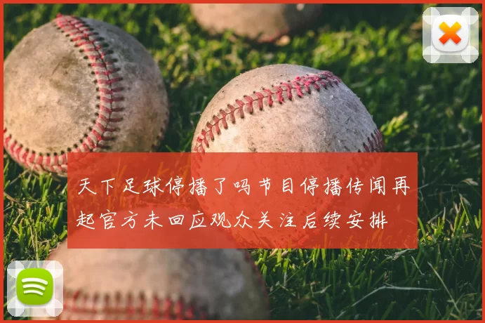 天下足球停播了吗节目停播传闻再起官方未回应观众关注后续安排