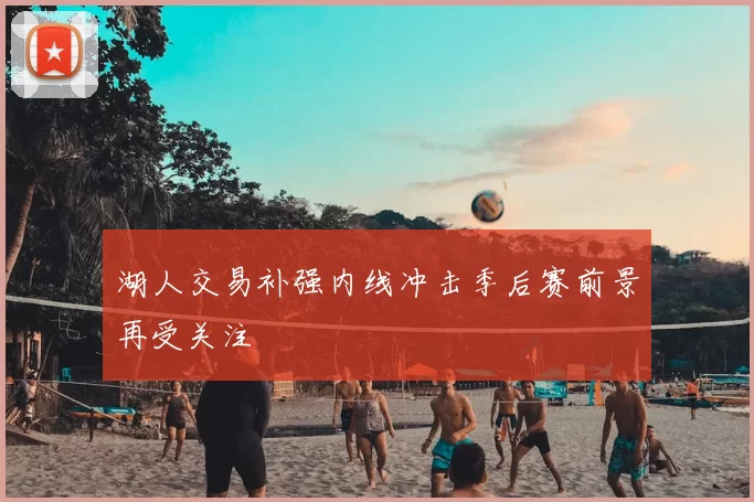 湖人交易补强内线冲击季后赛前景再受关注