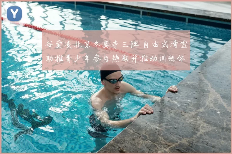 谷爱凌北京冬奥夺三牌 自由式滑雪助推青少年参与热潮并推动训练体系改革