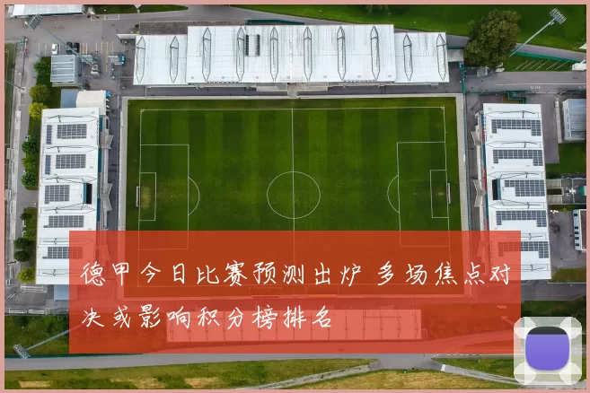 德甲今日比赛预测出炉 多场焦点对决或影响积分榜排名