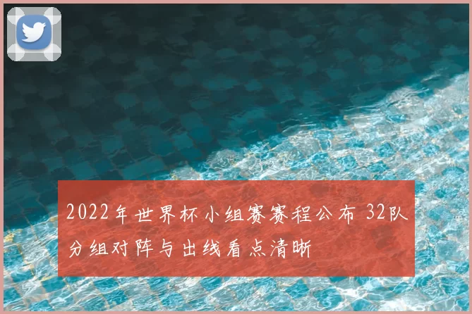 2022年世界杯小组赛赛程公布 32队分组对阵与出线看点清晰