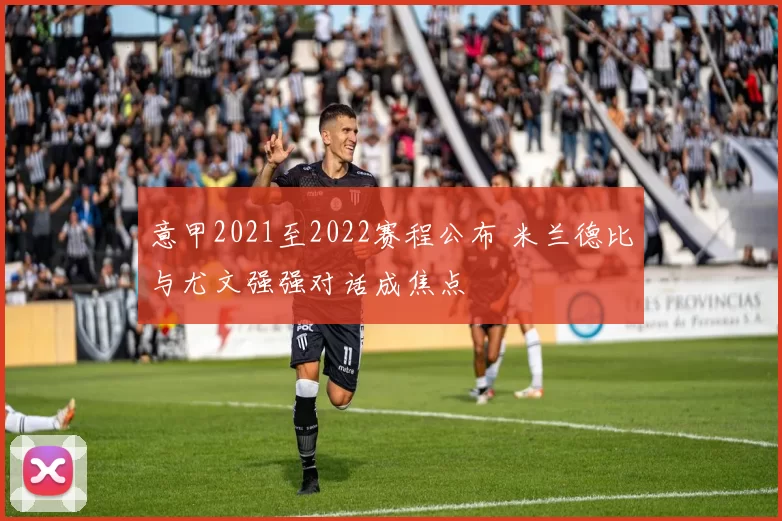 意甲2021至2022赛程公布 米兰德比与尤文强强对话成焦点