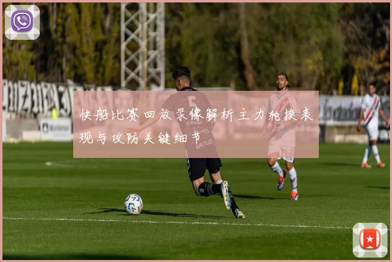 快船比赛回放录像解析主力轮换表现与攻防关键细节
