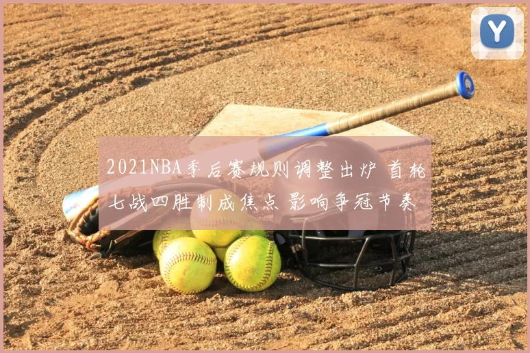 2021NBA季后赛规则调整出炉 首轮七战四胜制成焦点 影响争冠节奏