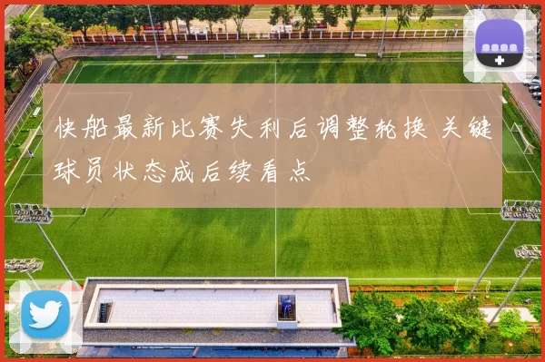 快船最新比赛失利后调整轮换 关键球员状态成后续看点