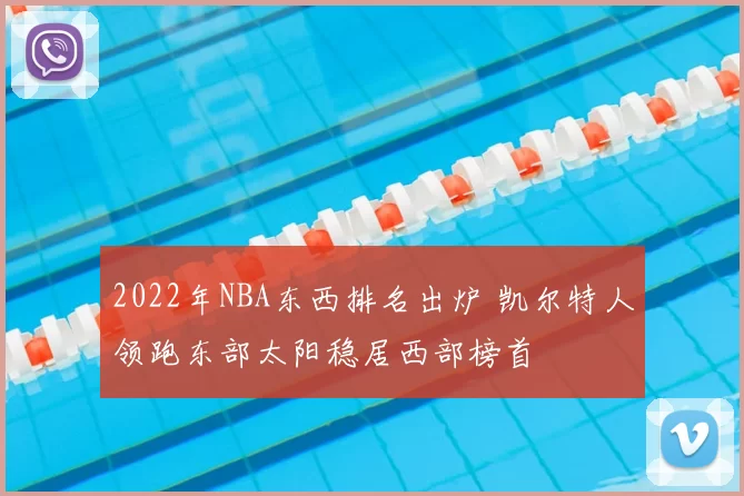2022年NBA东西排名出炉 凯尔特人领跑东部太阳稳居西部榜首