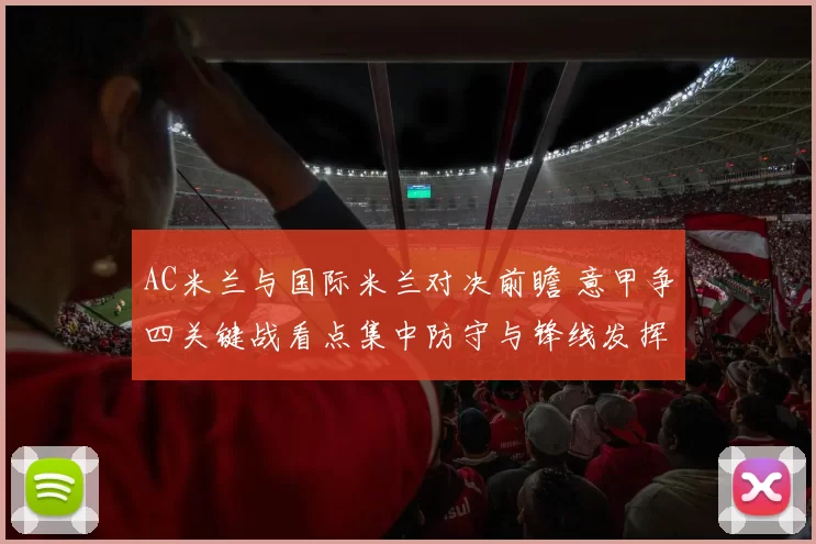 AC米兰与国际米兰对决前瞻 意甲争四关键战看点集中防守与锋线发挥