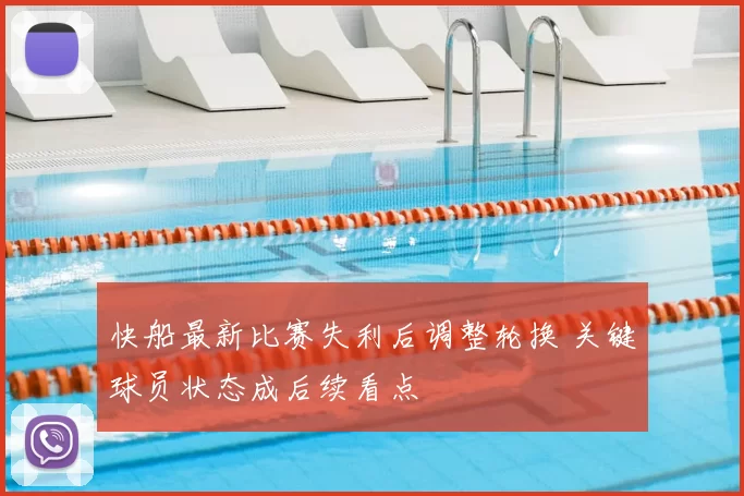 快船最新比赛失利后调整轮换 关键球员状态成后续看点