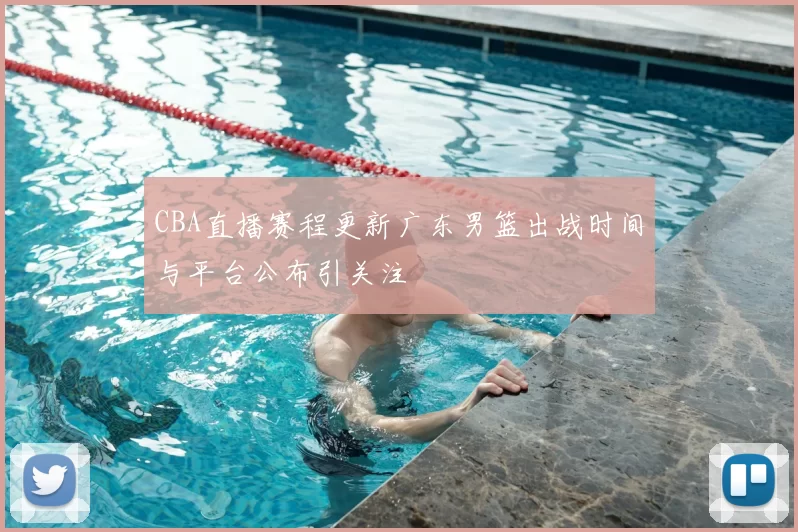 CBA直播赛程更新广东男篮出战时间与平台公布引关注