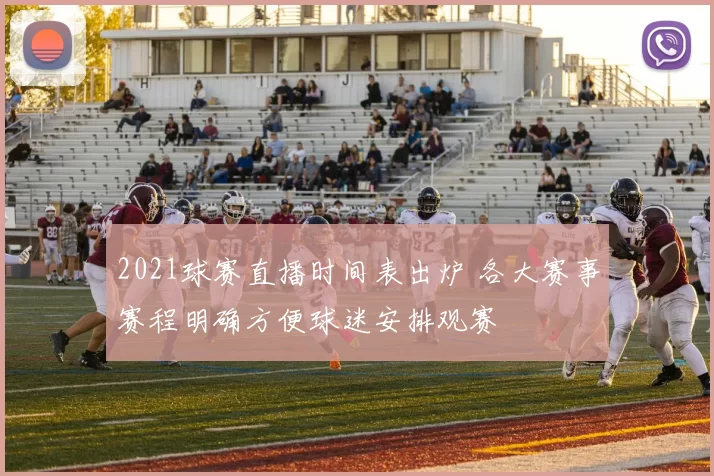 2021球赛直播时间表出炉 各大赛事赛程明确方便球迷安排观赛